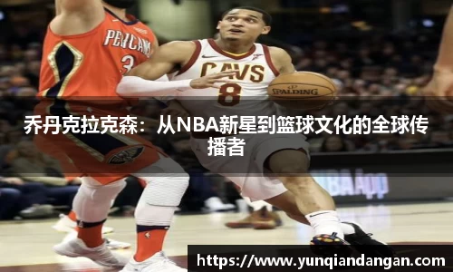 乔丹克拉克森：从NBA新星到篮球文化的全球传播者