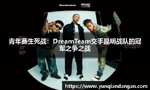 青年赛生死战：DreamTeam交手昆明战队的冠军之争之战