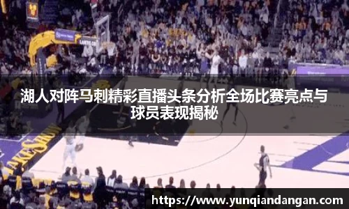 湖人对阵马刺精彩直播头条分析全场比赛亮点与球员表现揭秘