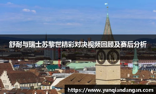 舒耐与瑞士苏黎世精彩对决视频回顾及赛后分析